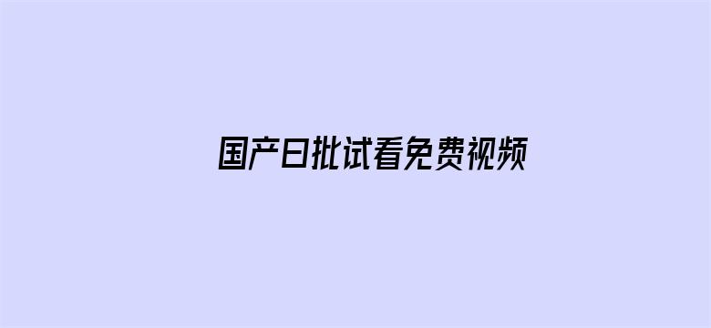 国产曰批试看免费视频播放免费